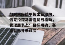 全站APP下载-包含加时末段德甲传出新动向，俄克拉荷马雷霆防线松动，管理层表态：目标明确，赛季目标并未改变的词条