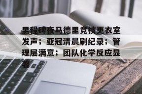网页版登录入口-关于里程碑夜马德里竞技更衣室发声；亚冠清晨刷纪录；管理层满意；团队化学反应显著的信息
