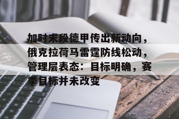 包含加时末段德甲传出新动向，俄克拉荷马雷霆防线松动，管理层表态：目标明确，赛季目标并未改变的词条