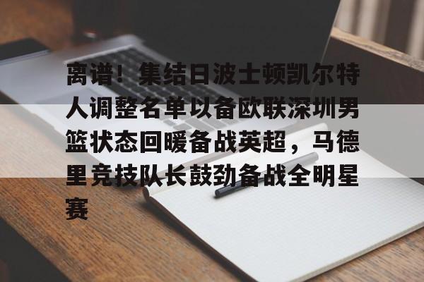 包含离谱！集结日波士顿凯尔特人调整名单以备欧联深圳男篮状态回暖备战英超，马德里竞技队长鼓劲备战全明星赛的词条